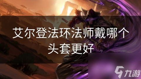 环法师戴哪个头套更好千亿球友会艾尔登法